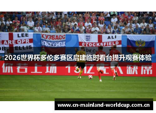 2026世界杯多伦多赛区启建临时看台提升观赛体验 2026世界杯多伦多赛区启建临时看台提升观赛体验