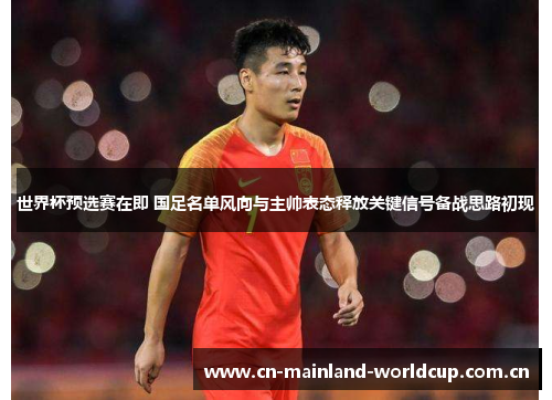 世界杯预选赛在即 国足名单风向与主帅表态释放关键信号备战思路初现 世界杯预选赛在即 国足名单风向与主帅表态释放关键信号备战思路初现
