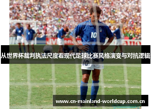 从世界杯裁判执法尺度看现代足球比赛风格演变与对抗逻辑