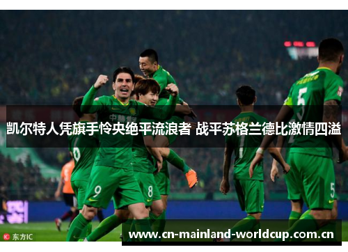 凯尔特人凭旗手怜央绝平流浪者 战平苏格兰德比激情四溢 凯尔特人凭旗手怜央绝平流浪者 战平苏格兰德比激情四溢