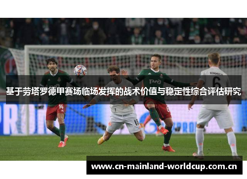 基于劳塔罗德甲赛场临场发挥的战术价值与稳定性综合评估研究